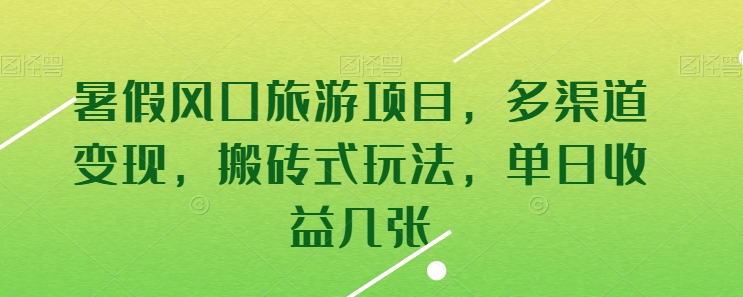 暑假风口旅游项目，多渠道变现，搬砖式玩法，单日收益几张网赚项目-副业赚钱-互联网创业-资源整合华本网创