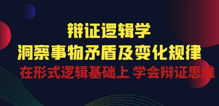 辩证 逻辑学 | 洞察 事物矛盾及变化规律 在形式逻辑基础上 学会辩证思维网赚项目-副业赚钱-互联网创业-资源整合华本网创