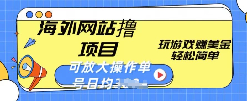 海外网站撸金项目，玩游戏赚美金，轻松简单可放大操作，单号每天均一两张网赚项目-副业赚钱-互联网创业-资源整合华本网创