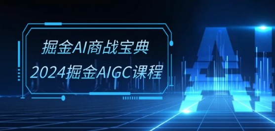 掘金AI商战宝典-系统班：2024掘金AIGC课程(30节视频课)网赚项目-副业赚钱-互联网创业-资源整合华本网创