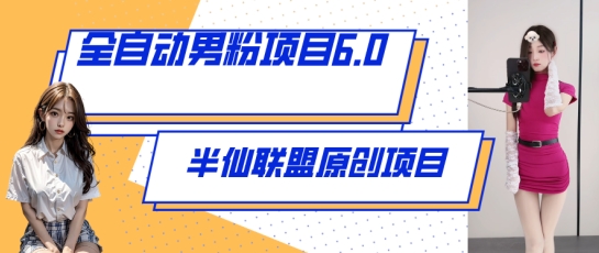 全自动男粉项目6.0 视频+直播双重变现，新鲜出炉网赚项目-副业赚钱-互联网创业-资源整合华本网创