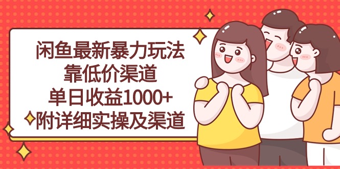 （10340期）闲鱼最新暴力玩法，靠低价渠道单日收益1000+，附详细实操及渠道网赚项目-副业赚钱-互联网创业-资源整合华本网创