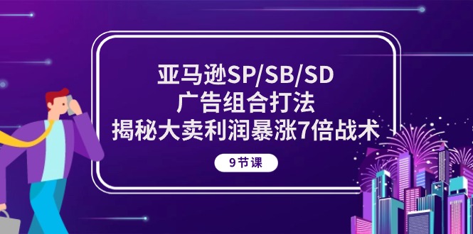 （10687期）亚马逊SP/SB/SD广告组合打法，揭秘大卖利润暴涨7倍战术 (9节课)网赚项目-副业赚钱-互联网创业-资源整合华本网创