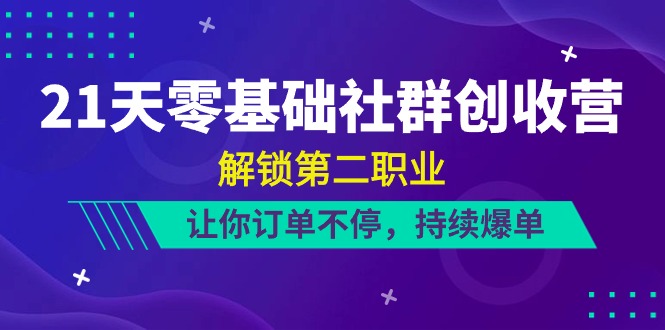 （10621期）21天-零基础社群 创收营，解锁第二职业，让你订单不停，持续爆单（22节）网赚项目-副业赚钱-互联网创业-资源整合华本网创