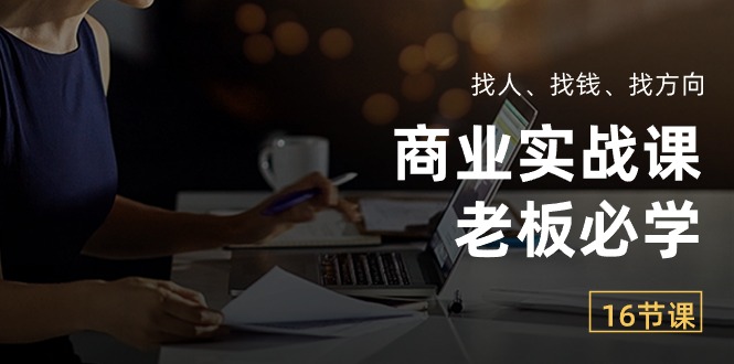 （10710期）商业实战课【老板必学】：找人、找钱、找方向（16节课）网赚项目-副业赚钱-互联网创业-资源整合华本网创