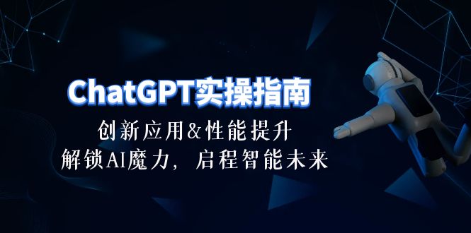 （10556期）ChatGPT-实操指南：创新应用及性能提升，解锁 AI魔力，启程智能未来-30节网赚项目-副业赚钱-互联网创业-资源整合华本网创