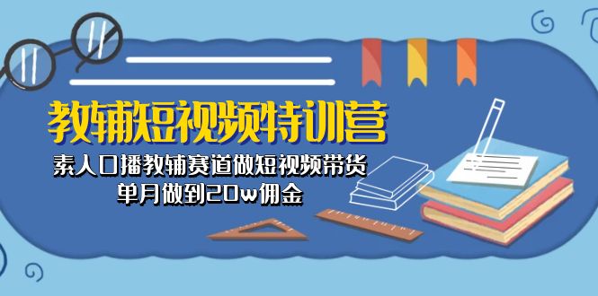 （10801期）教辅-短视频特训营： 素人口播教辅赛道做短视频带货，单月做到20w佣金网赚项目-副业赚钱-互联网创业-资源整合华本网创