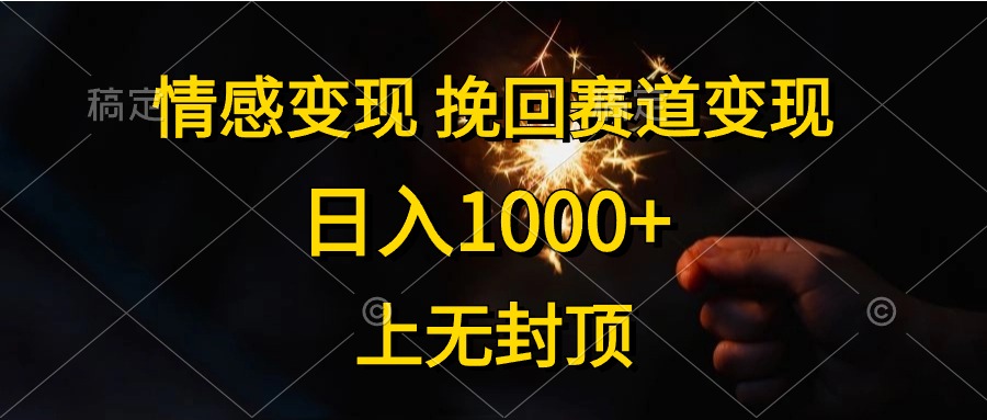 （10571期）情感变现，挽回赛道变现，日入1000+，上无封顶网赚项目-副业赚钱-互联网创业-资源整合华本网创