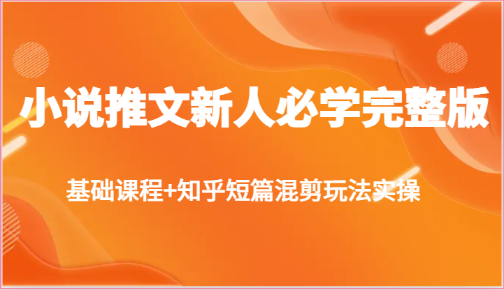 小说推文新人必学完整版，基础课程+知乎短篇混剪玩法实操网赚项目-副业赚钱-互联网创业-资源整合华本网创