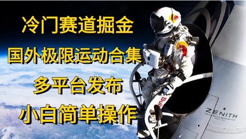 （10745期）冷门赛道掘金，国外极限运动视频合集，多平台发布，小白简单操作网赚项目-副业赚钱-互联网创业-资源整合华本网创