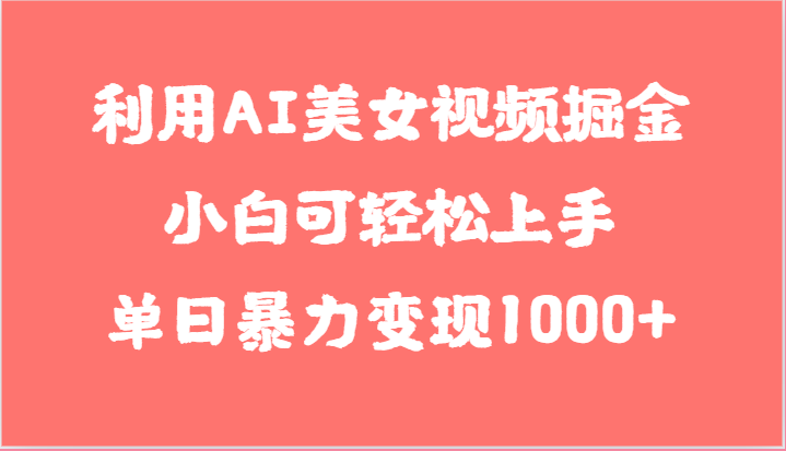 利用AI美女视频掘金，小白可轻松上手，单日暴力变现1000+，想象不到的简单网赚项目-副业赚钱-互联网创业-资源整合华本网创