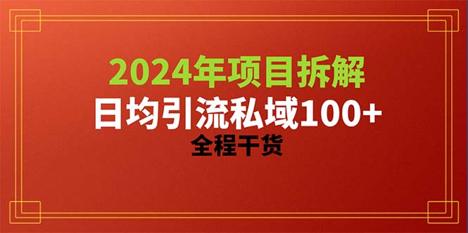 （10289期）2024项目拆解日均引流100+精准创业粉，全程干货网赚项目-副业赚钱-互联网创业-资源整合华本网创