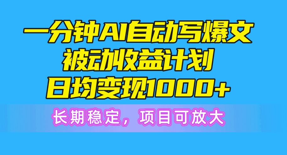 （10590期）一分钟AI爆文被动收益计划，日均变现1000+，长期稳定，项目可放大网赚项目-副业赚钱-互联网创业-资源整合华本网创