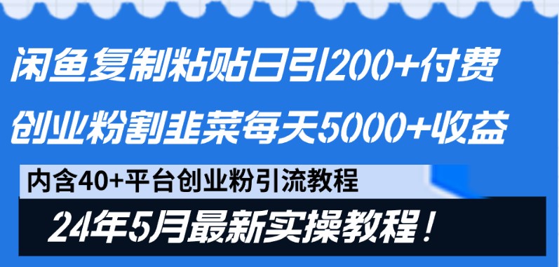 闲鱼复制粘贴日引200+付费创业粉，24年5月最新方法！割韭菜日稳定5000+收益网赚项目-副业赚钱-互联网创业-资源整合华本网创