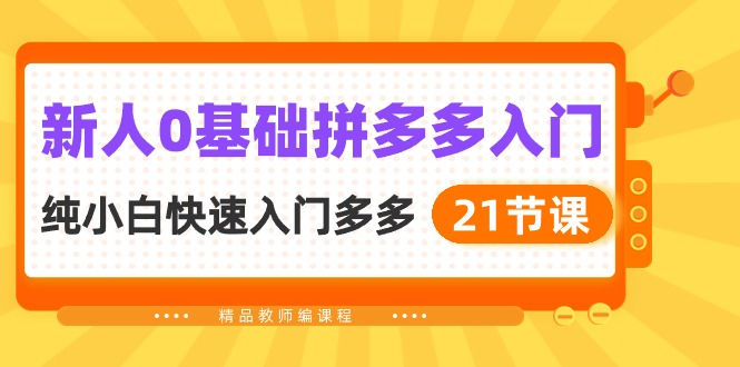 新人0基础拼多多入门，纯小白快速入门多多（21节课）网赚项目-副业赚钱-互联网创业-资源整合华本网创