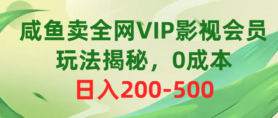 （10517期）咸鱼卖全网VIP影视会员，玩法揭秘，0成本日入200-500网赚项目-副业赚钱-互联网创业-资源整合华本网创