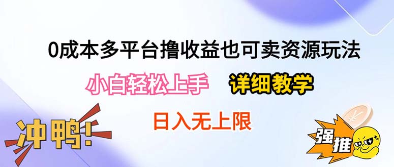 （10293期）0成本多平台撸收益也可卖资源玩法，小白轻松上手。详细教学日入500+附资源网赚项目-副业赚钱-互联网创业-资源整合华本网创