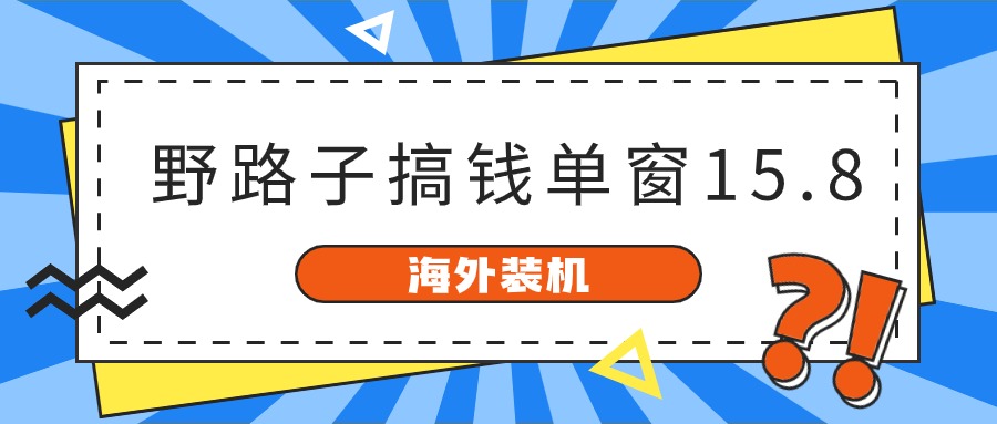 海外装机，野路子搞钱，单窗口15.8，亲测已变现10000+网赚项目-副业赚钱-互联网创业-资源整合华本网创