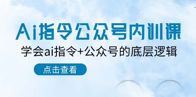 Ai指令公众号内训课：学会ai指令+公众号的底层逻辑（7节课）网赚项目-副业赚钱-互联网创业-资源整合华本网创