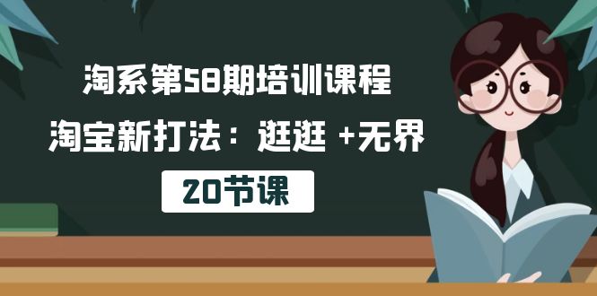 淘系第58期培训课程，淘宝新打法：逛逛 +无界（20节课）网赚项目-副业赚钱-互联网创业-资源整合华本网创