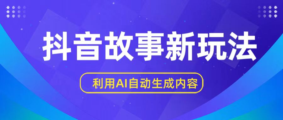 抖音故事新玩法，利用AI自动生成原创内容，新手日入一到三张【揭秘】网赚项目-副业赚钱-互联网创业-资源整合华本网创