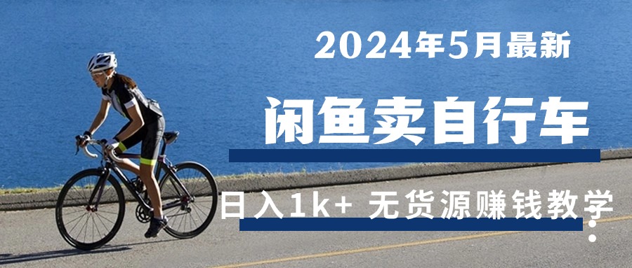 （10543期）2024年5月闲鱼卖自行车日入1k+ 最新无货源赚钱教学网赚项目-副业赚钱-互联网创业-资源整合华本网创