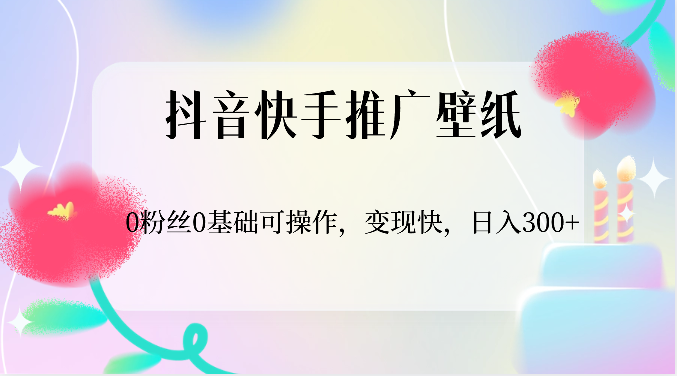 抖音快手推广壁纸，0粉丝0基础可操作，变现快，日入300+网赚项目-副业赚钱-互联网创业-资源整合华本网创