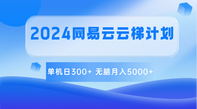 2024网易云云梯计划 单机日300+ 无脑月入5000+网赚项目-副业赚钱-互联网创业-资源整合华本网创