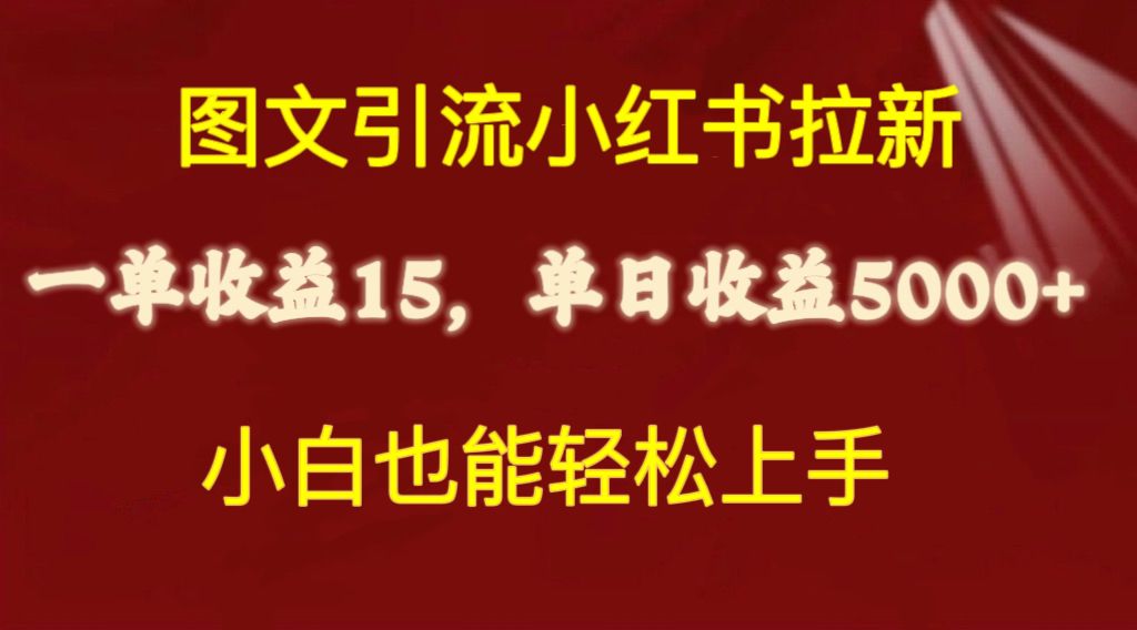 （10329期）图文引流小红书拉新一单15元，单日暴力收益5000+，小白也能轻松上手网赚项目-副业赚钱-互联网创业-资源整合华本网创