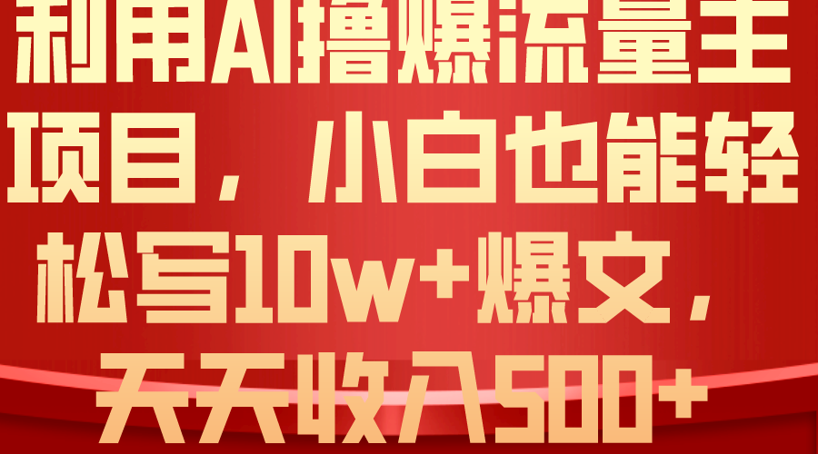 （10646期）利用 AI撸爆流量主收益，小白也能轻松写10W+爆款文章，轻松日入500+网赚项目-副业赚钱-互联网创业-资源整合华本网创