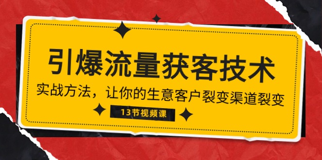 《引爆流量 获客技术》实战方法，让你的生意客户裂变渠道裂变（13节）网赚项目-副业赚钱-互联网创业-资源整合华本网创