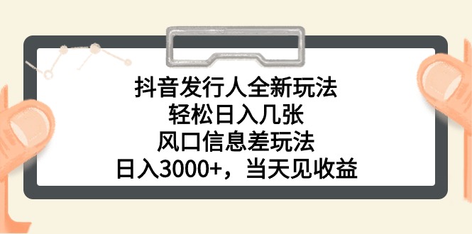 （10700期）抖音发行人全新玩法，轻松日入几张，风口信息差玩法，日入3000+，当天…网赚项目-副业赚钱-互联网创业-资源整合华本网创