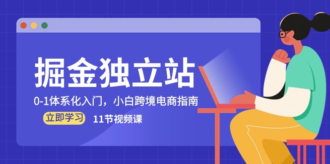 掘金独立站，0-1体系化入门，小白跨境电商指南（11节视频课）网赚项目-副业赚钱-互联网创业-资源整合华本网创