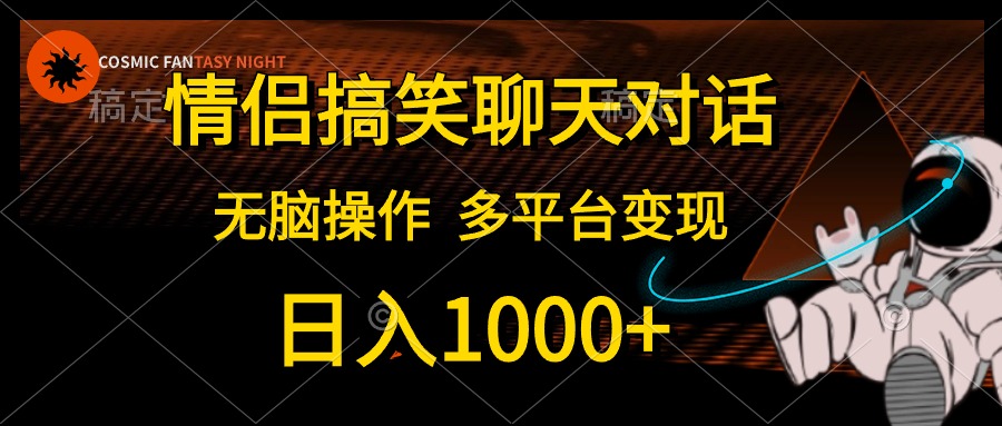 （10654期）情侣搞笑聊天对话，日入1000+,无脑操作，多平台变现网赚项目-副业赚钱-互联网创业-资源整合华本网创