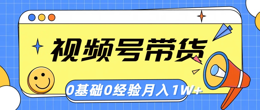 （10723期）视频号轻创业带货，零基础，零经验，月入1w+网赚项目-副业赚钱-互联网创业-资源整合华本网创