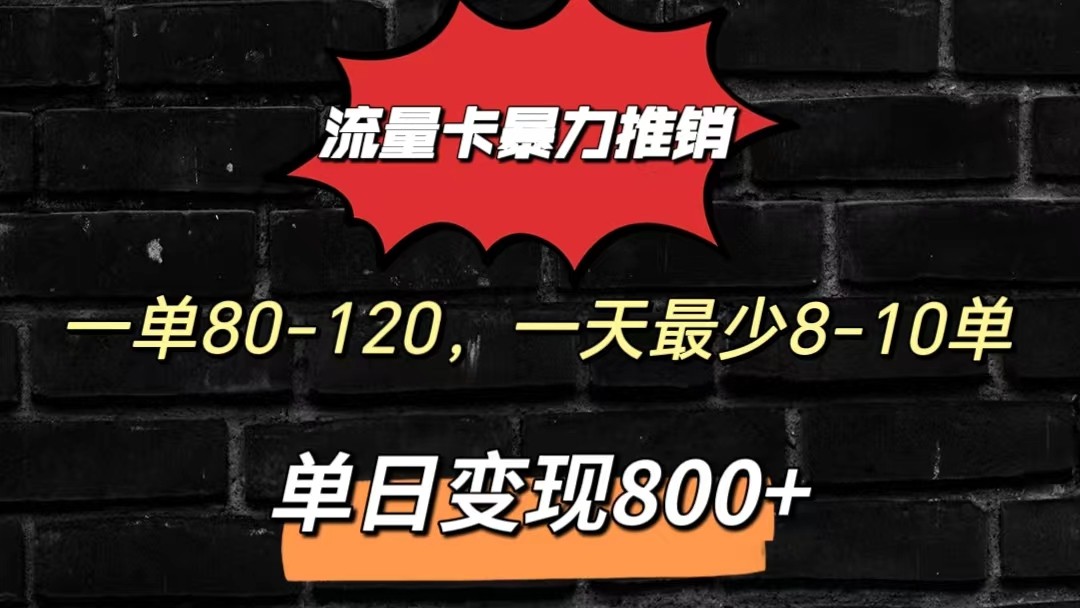 流量卡暴力推销模式一单80-170元一天至少10单，单日变现800元网赚项目-副业赚钱-互联网创业-资源整合华本网创