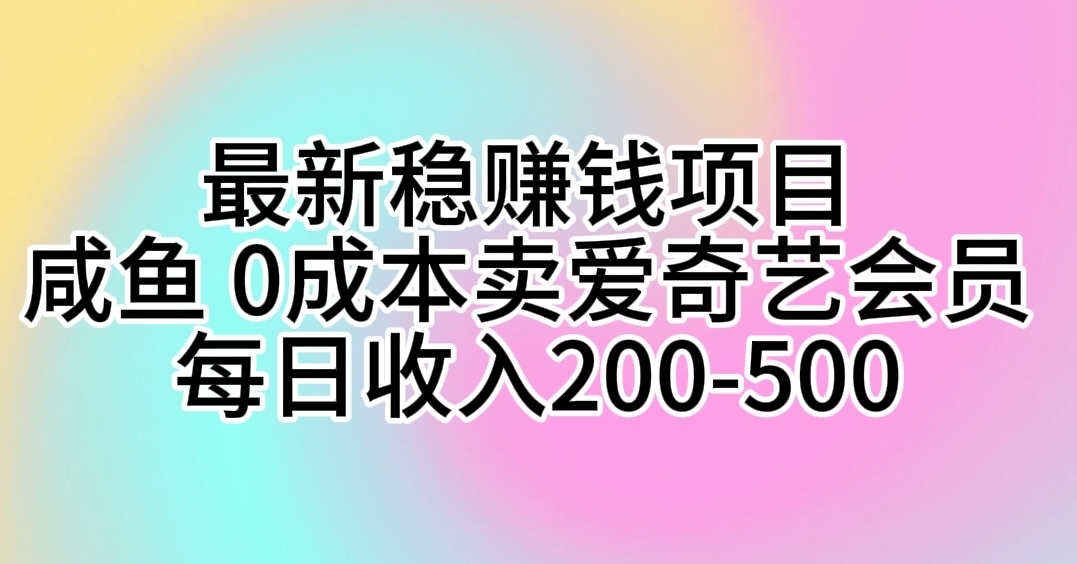 （10369期）最新稳赚钱项目 咸鱼 0成本卖爱奇艺会员 每日收入200-500网赚项目-副业赚钱-互联网创业-资源整合华本网创