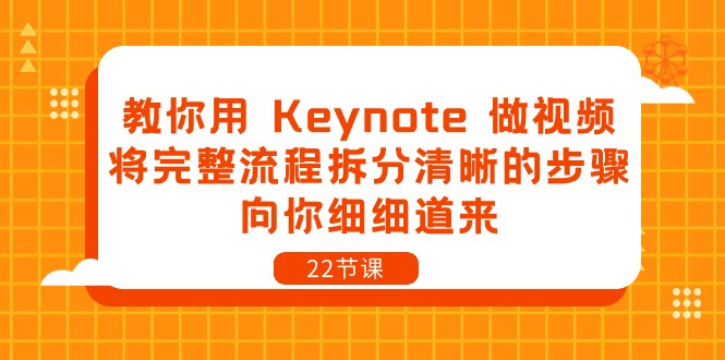 教你用Keynote做视频，将完整流程拆分清晰的步骤，向你细细道来（22节课）网赚项目-副业赚钱-互联网创业-资源整合华本网创