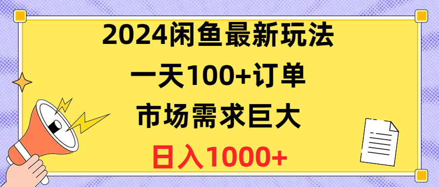 （10378期）2024闲鱼最新玩法，一天100+订单，市场需求巨大，日入1400+网赚项目-副业赚钱-互联网创业-资源整合华本网创