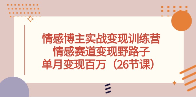 （10448期）情感博主实战变现训练营，情感赛道变现野路子，单月变现百万（26节课）网赚项目-副业赚钱-互联网创业-资源整合华本网创