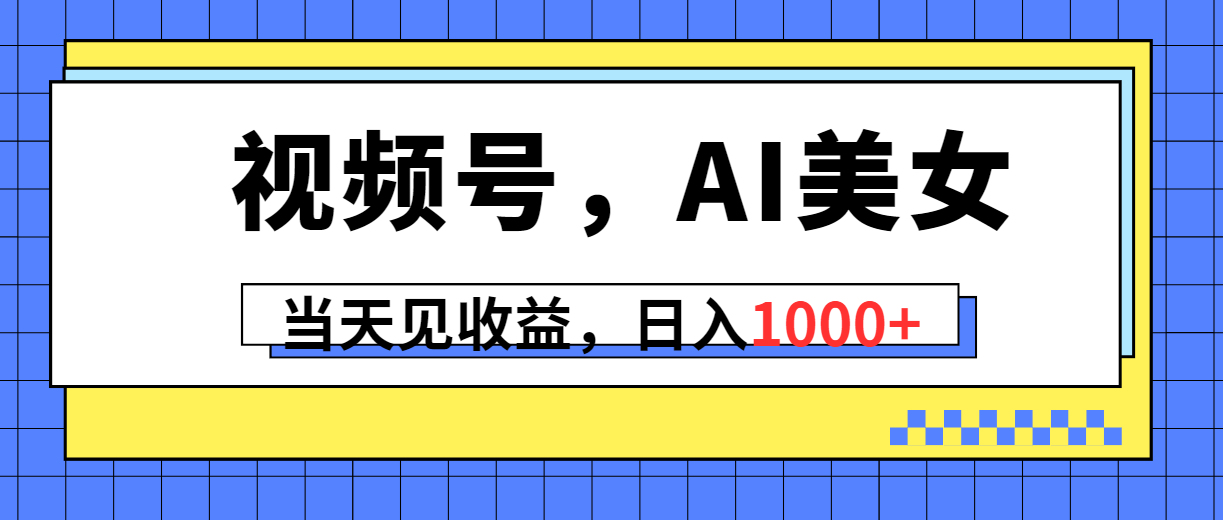 （10281期）视频号，Ai美女，当天见收益，日入1000+网赚项目-副业赚钱-互联网创业-资源整合华本网创