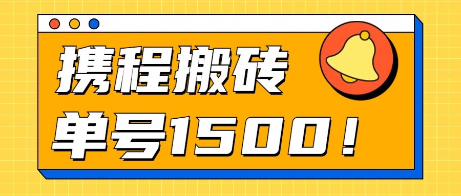 24年携程最新搬砖玩法，无需制作视频，小白单号月入1500，可批量操作！网赚项目-副业赚钱-互联网创业-资源整合华本网创