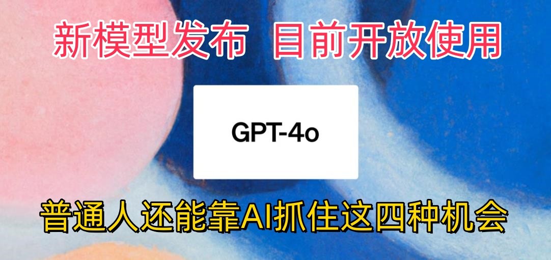 最强模型ChatGPT-4omni震撼发布，目前开放使用，普通人可以利用AI抓住的四…网赚项目-副业赚钱-互联网创业-资源整合华本网创