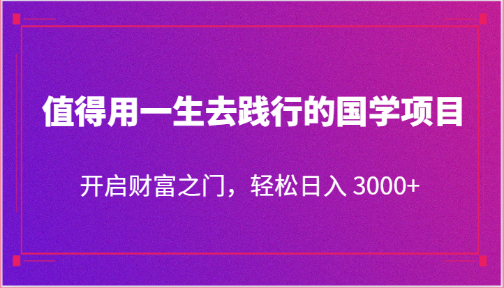 值得用一生去践行的国学项目，开启财富之门，轻松日入 3000+网赚项目-副业赚钱-互联网创业-资源整合华本网创