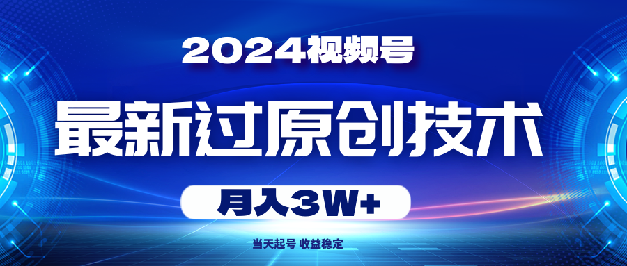 （10704期）2024视频号最新过原创技术，当天起号，收益稳定，月入3W+网赚项目-副业赚钱-互联网创业-资源整合华本网创