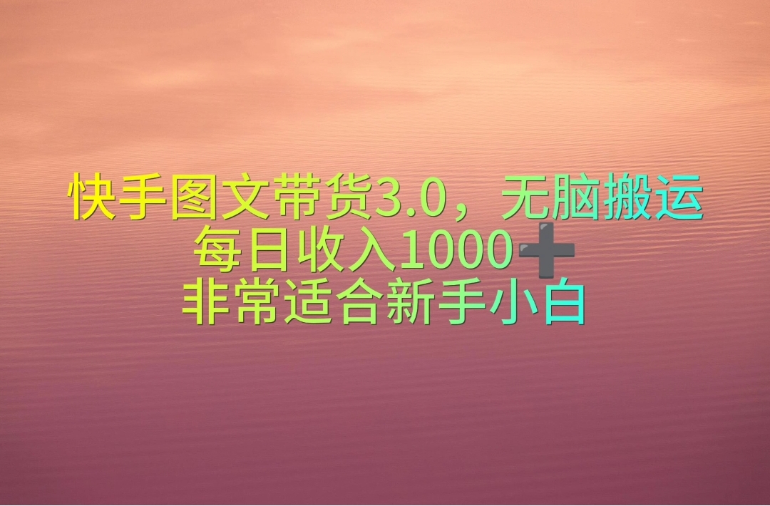 （10252期）快手图文带货3.0，无脑搬运，每日收入1000＋，非常适合新手小白网赚项目-副业赚钱-互联网创业-资源整合华本网创