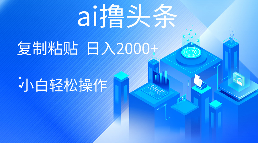 （10283期）AI一键生成爆款文章撸头条 轻松日入2000+，小白操作简单， 收益无上限网赚项目-副业赚钱-互联网创业-资源整合华本网创