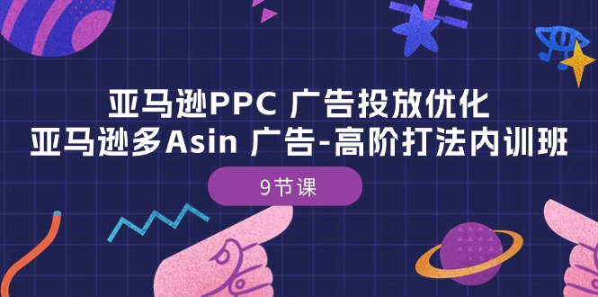 （10604期）亚马逊PPC 广告投放优化：亚马逊多Asin 广告-高阶打法内训班-9节课网赚项目-副业赚钱-互联网创业-资源整合华本网创