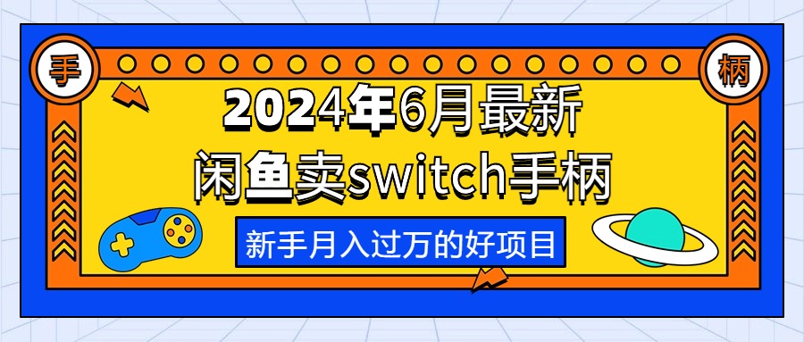 （10831期）2024年6月最新闲鱼卖switch游戏手柄，新手月入过万的第一个好项目网赚项目-副业赚钱-互联网创业-资源整合华本网创