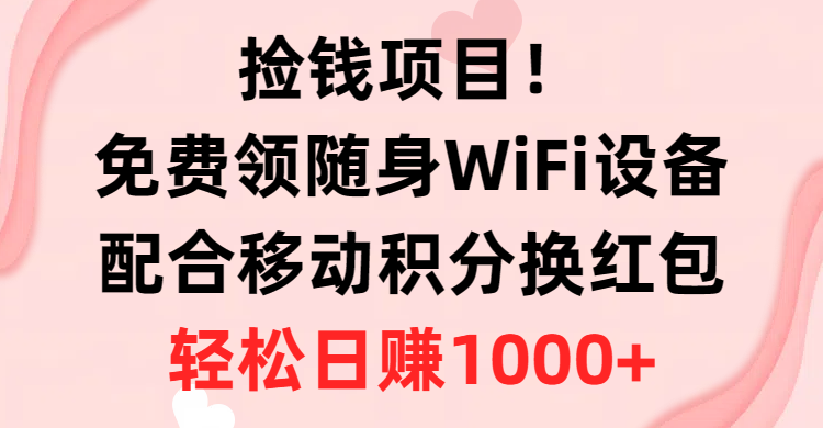 （10551期）捡钱项目！免费领随身WiFi设备+移动积分换红包，有手就行，轻松日赚1000+网赚项目-副业赚钱-互联网创业-资源整合华本网创